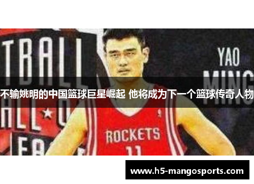 不输姚明的中国篮球巨星崛起 他将成为下一个篮球传奇人物