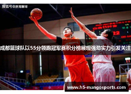 成都篮球队以55分领跑冠军赛积分榜展现强劲实力引发关注