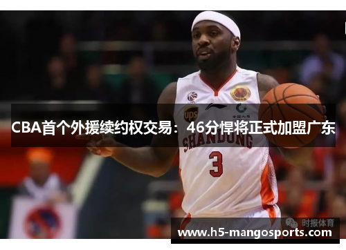 CBA首个外援续约权交易：46分悍将正式加盟广东