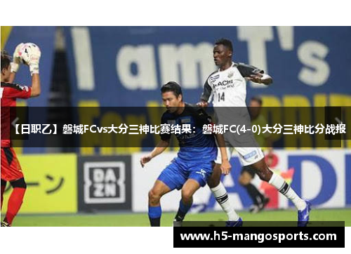 【日职乙】磐城FCvs大分三神比赛结果:磐城FC(4-0)大分三神比分战报